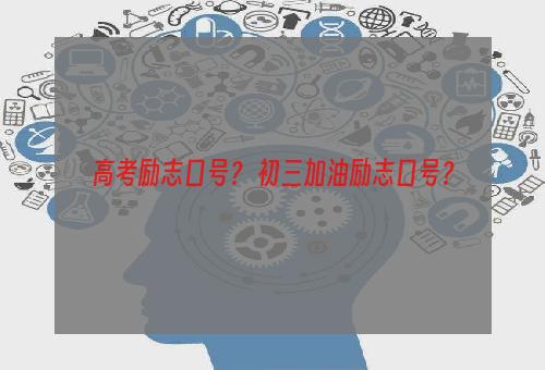 高考励志口号？ 初三加油励志口号？