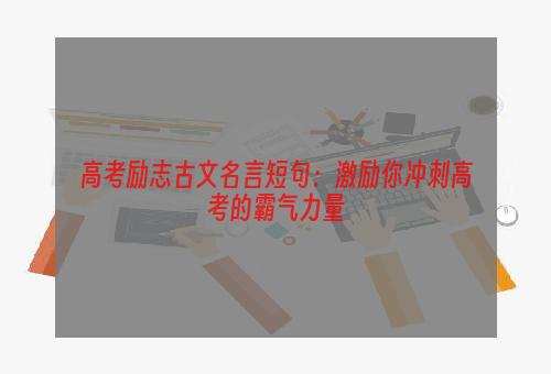高考励志古文名言短句：激励你冲刺高考的霸气力量