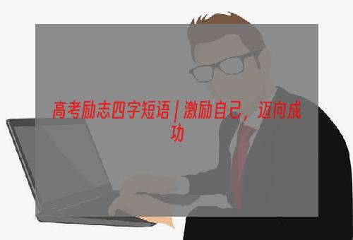 高考励志四字短语 | 激励自己，迈向成功