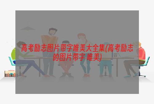 高考励志图片带字唯美大全集(高考励志的图片带字 唯美)