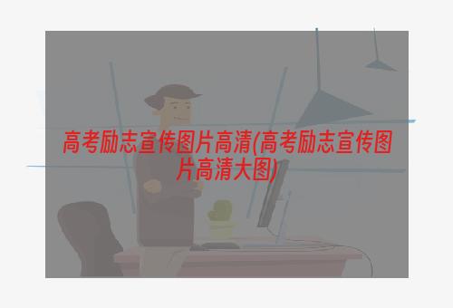 高考励志宣传图片高清(高考励志宣传图片高清大图)