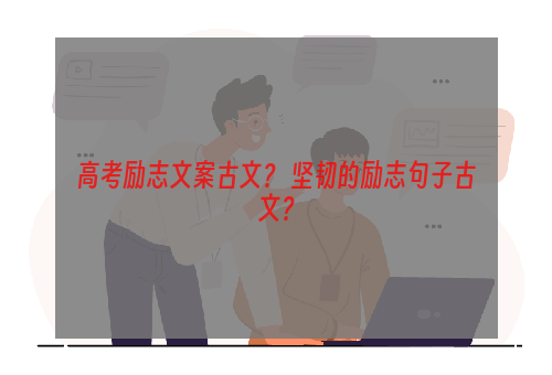 高考励志文案古文？ 坚韧的励志句子古文？