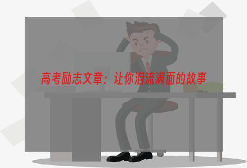 高考励志文章：让你泪流满面的故事