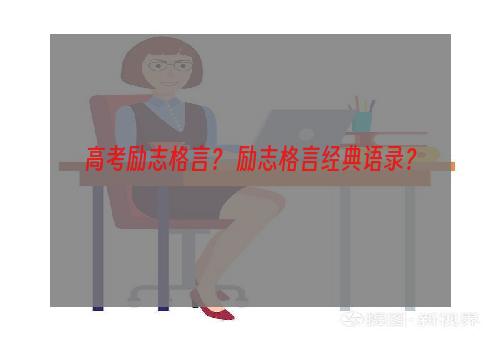 高考励志格言？ 励志格言经典语录？