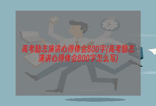 高考励志演讲心得体会800字(高考励志演讲心得体会800字怎么写)