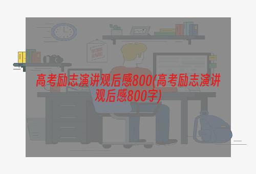 高考励志演讲观后感800(高考励志演讲观后感800字)
