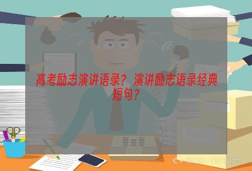 高考励志演讲语录？ 演讲励志语录经典短句？