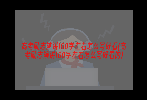 高考励志演讲100字左右怎么写好看(高考励志演讲100字左右怎么写好看的)