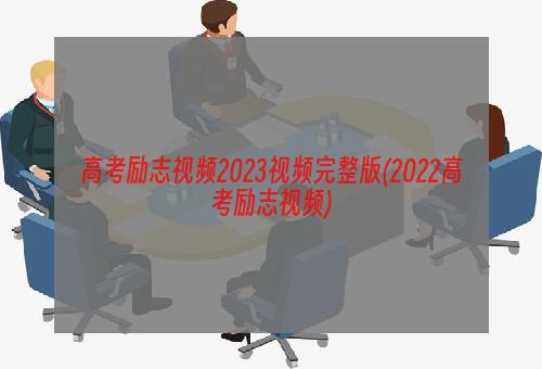 高考励志视频2023视频完整版(2022高考励志视频)