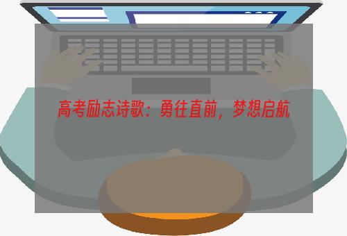 高考励志诗歌：勇往直前，梦想启航