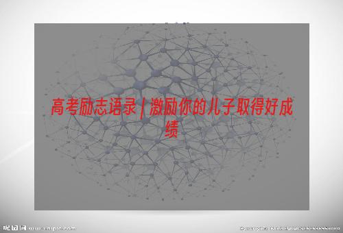 高考励志语录 | 激励你的儿子取得好成绩