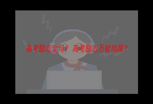 高考励志金句？ 高考励志万能结尾？