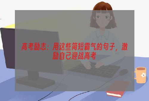 高考励志：用这些简短霸气的句子，激励自己迎战高考