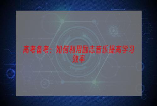 高考备考：如何利用励志音乐提高学习效率