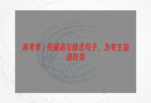高考季 | 祝福语与励志句子，为考生加油鼓劲