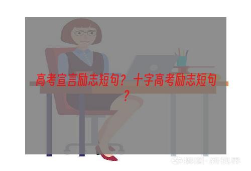 高考宣言励志短句？ 十字高考励志短句？