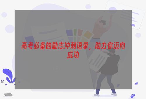 高考必备的励志冲刺语录，助力你迈向成功