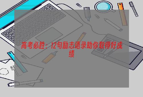 高考必胜：12句励志语录助你取得好成绩