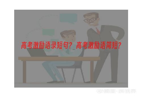 高考激励语录短句？ 高考激励语简短？