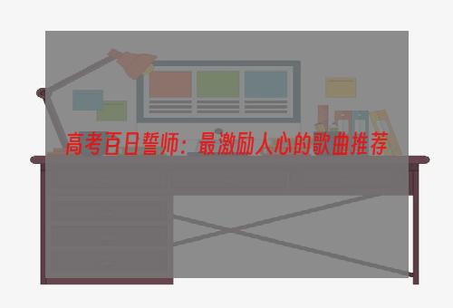 高考百日誓师：最激励人心的歌曲推荐