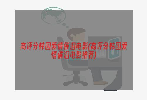 高评分韩国爱情催泪电影(高评分韩国爱情催泪电影推荐)