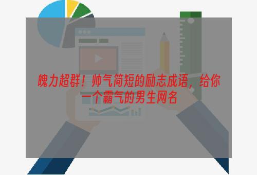 魄力超群！帅气简短的励志成语，给你一个霸气的男生网名