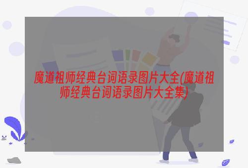 魔道祖师经典台词语录图片大全(魔道祖师经典台词语录图片大全集)