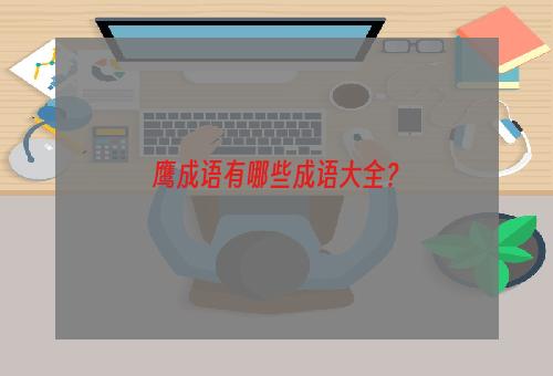 鹰成语有哪些成语大全？