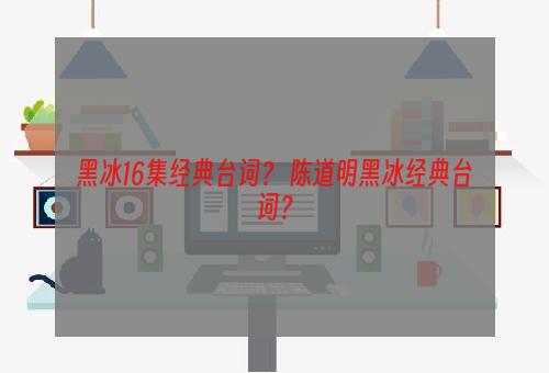 黑冰16集经典台词？ 陈道明黑冰经典台词？