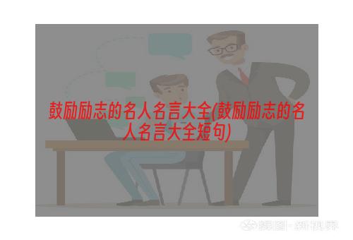 鼓励励志的名人名言大全(鼓励励志的名人名言大全短句)