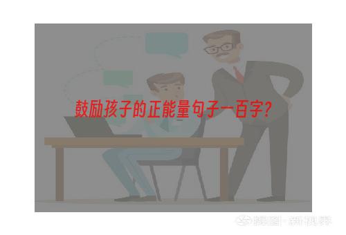 鼓励孩子的正能量句子一百字？