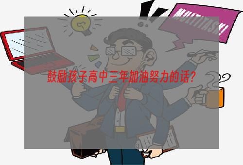 鼓励孩子高中三年加油努力的话？