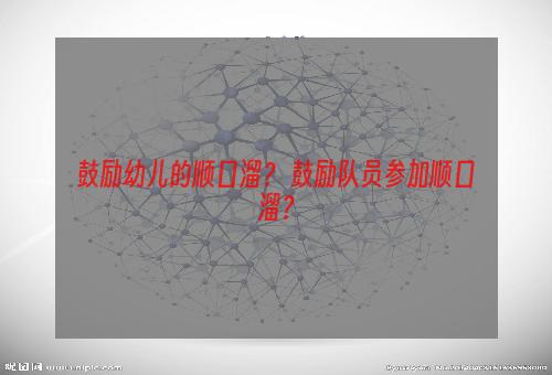 鼓励幼儿的顺口溜？ 鼓励队员参加顺口溜？