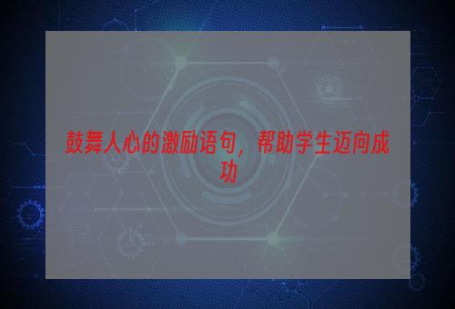 鼓舞人心的激励语句，帮助学生迈向成功