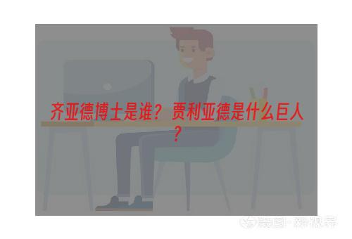 齐亚德博士是谁？ 贾利亚德是什么巨人？
