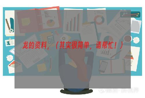 龙的资料，（其实很简单，请帮忙！）