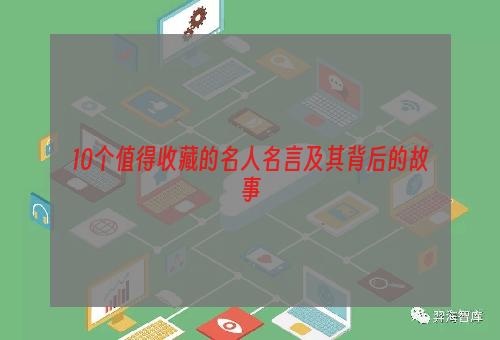 10个值得收藏的名人名言及其背后的故事