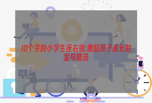 10个字的小学生座右铭:激励孩子成长的金句精选