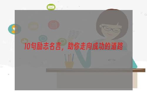 10句励志名言，助你走向成功的道路
