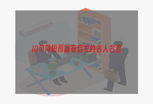 10句简短而富有启发的名人名言