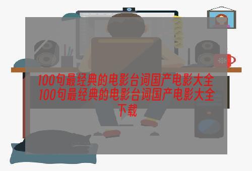 100句最经典的电影台词国产电影大全 100句最经典的电影台词国产电影大全下载