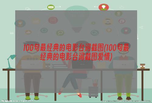 100句最经典的电影台词截图(100句最经典的电影台词截图爱情)