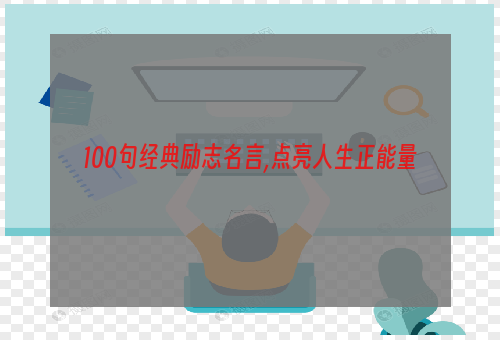 100句经典励志名言,点亮人生正能量