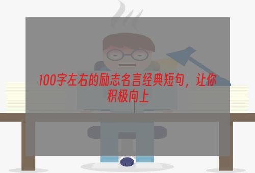 100字左右的励志名言经典短句，让你积极向上