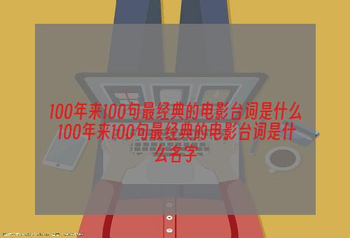 100年来100句最经典的电影台词是什么 100年来100句最经典的电影台词是什么名字