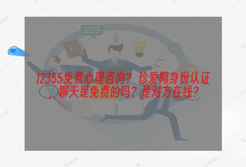 12355免费心理咨询？ 珍爱网身份认证，聊天是免费的吗？是对方在线？