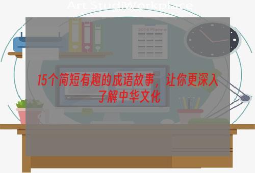 15个简短有趣的成语故事，让你更深入了解中华文化