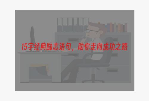 15字经典励志语句，助你走向成功之路
