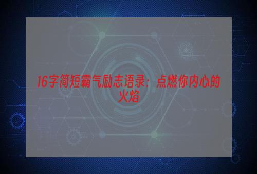 16字简短霸气励志语录：点燃你内心的火焰