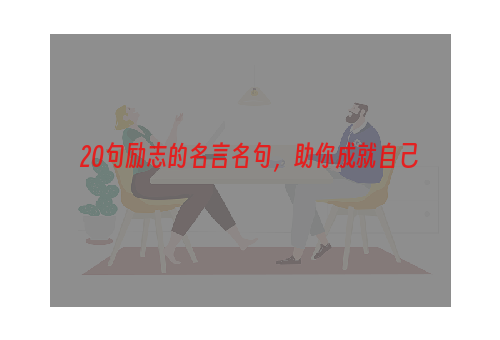 20句励志的名言名句，助你成就自己